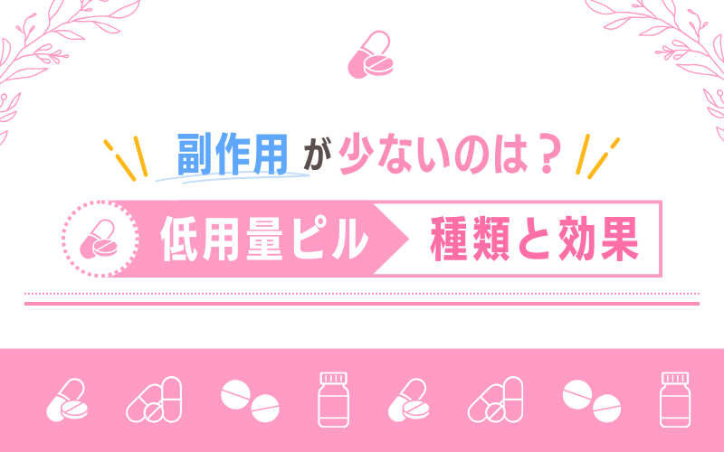 副作用が少ないのは？低用量ピルの種類と効果