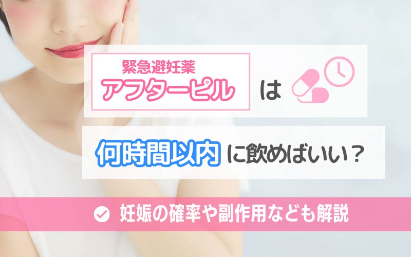 アフターピル（緊急避妊薬）は何時間以内に飲めばいい？妊娠の確率や副作用なども解説