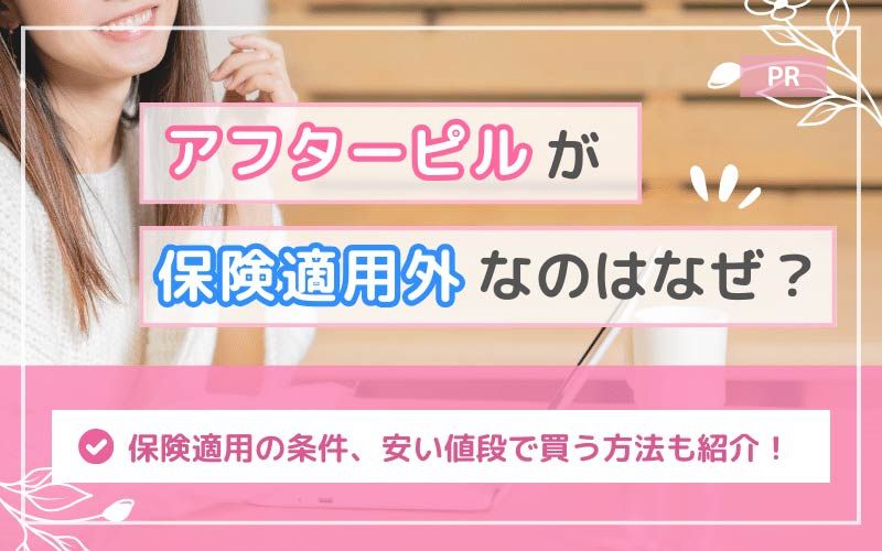 アフターピルが保険適用外なのはなぜ？理由や保険適用の条件・安い値段で買う方法も紹介！