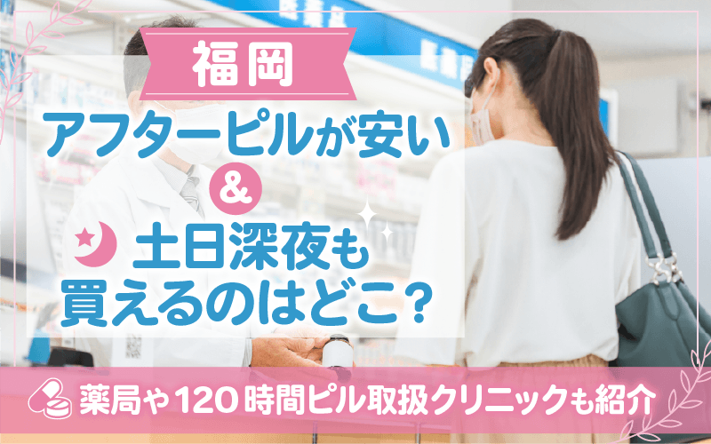 福岡でアフターピルが安い・土日深夜も買えるのはどこ？薬局や120時間ピル取扱クリニックも紹介